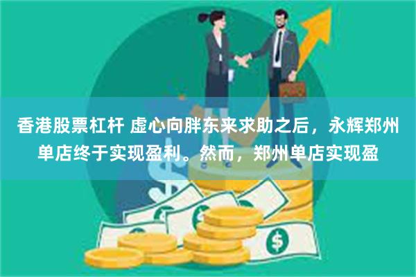 香港股票杠杆 虚心向胖东来求助之后，永辉郑州单店终于实现盈利。然而，郑州单店实现盈