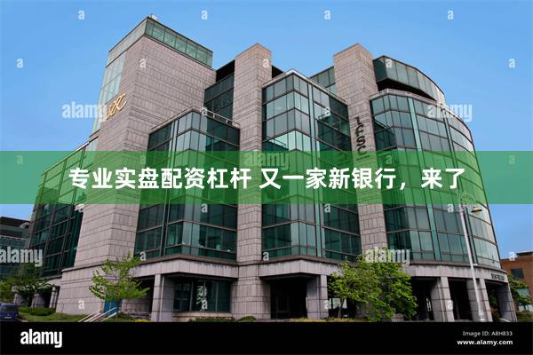 专业实盘配资杠杆 又一家新银行，来了