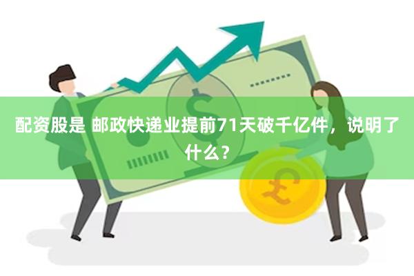 配资股是 邮政快递业提前71天破千亿件，说明了什么？