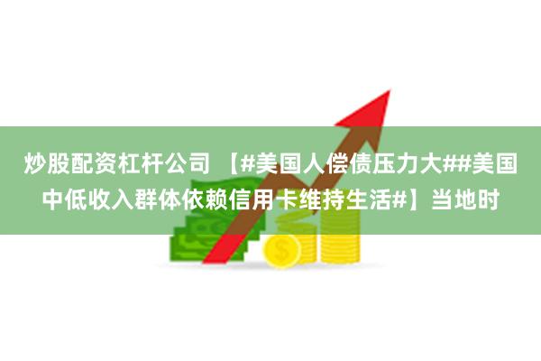 炒股配资杠杆公司 【#美国人偿债压力大##美国中低收入群体依赖信用卡维持生活#】当地时