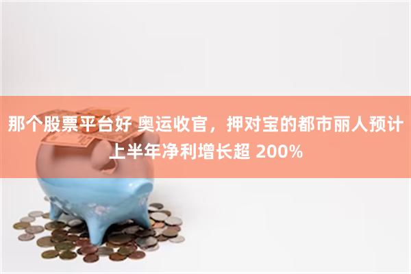 那个股票平台好 奥运收官，押对宝的都市丽人预计上半年净利增长超 200%