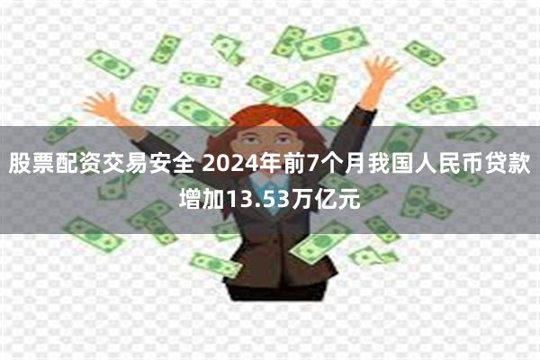 股票配资交易安全 2024年前7个月我国人民币贷款增加13.53万亿元