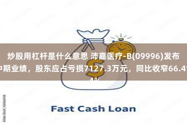炒股用杠杆是什么意思 沛嘉医疗-B(09996)发布中期业绩，股东应占亏损7127.3万元，同比收窄66.4%
