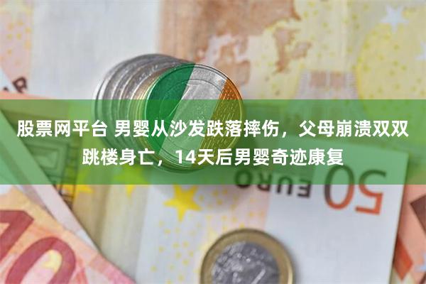 股票网平台 男婴从沙发跌落摔伤，父母崩溃双双跳楼身亡，14天后男婴奇迹康复