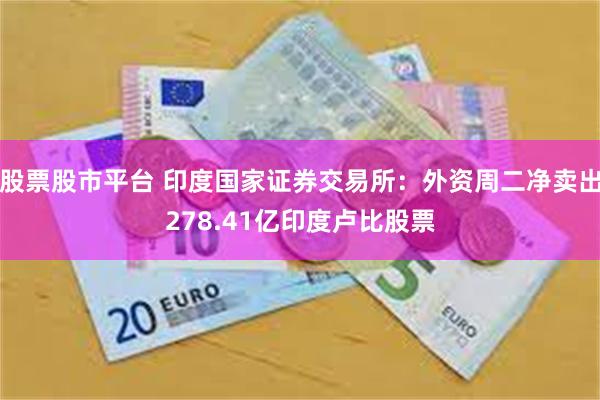 股票股市平台 印度国家证券交易所：外资周二净卖出278.41亿印度卢比股票