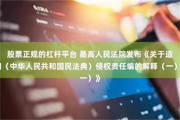 股票正规的杠杆平台 最高人民法院发布《关于适用〈中华人民共和国民法典〉侵权责任编的解释（一）》