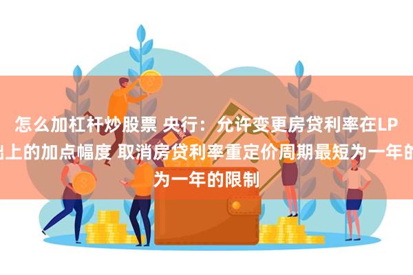 怎么加杠杆炒股票 央行：允许变更房贷利率在LPR基础上的加点幅度 取消房贷利率重定价周期最短为一年的限制