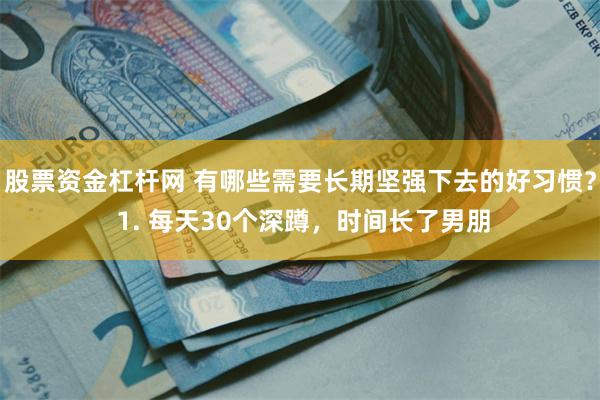 股票资金杠杆网 有哪些需要长期坚强下去的好习惯？ 1. 每天30个深蹲，时间长了男朋