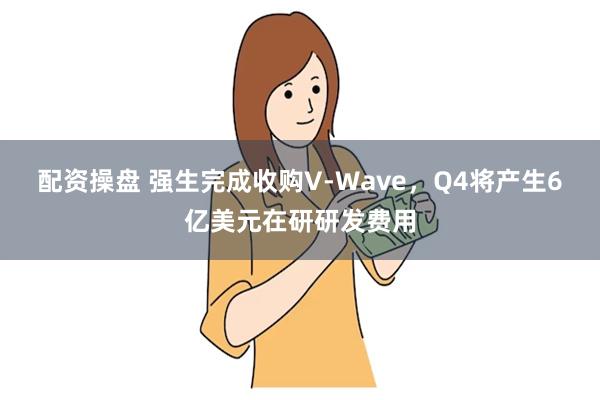 配资操盘 强生完成收购V-Wave，Q4将产生6亿美元在研研发费用