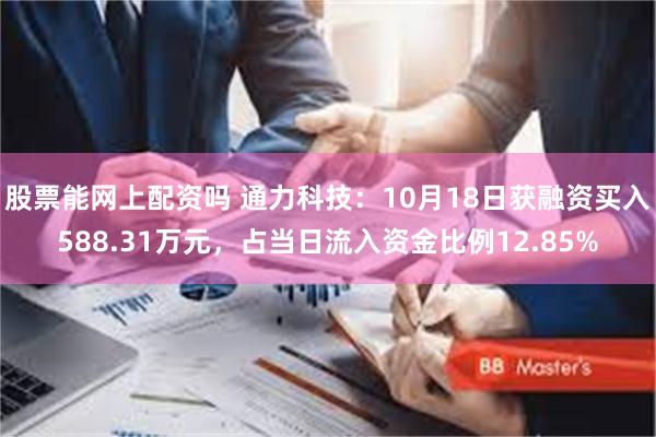 股票能网上配资吗 通力科技：10月18日获融资买入588.31万元，占当日流入资金比例12.85%