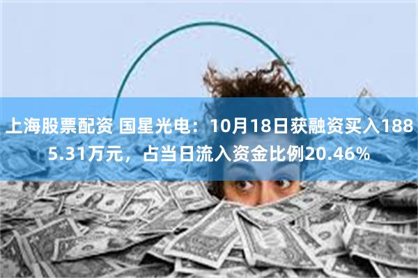 上海股票配资 国星光电：10月18日获融资买入1885.31万元，占当日流入资金比例20.46%