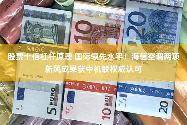 股票十倍杠杆原理 国际领先水平！海信空调两项新风成果获中机联权威认可