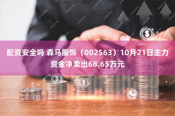 配资安全吗 森马服饰（002563）10月21日主力资金净卖出68.65万元