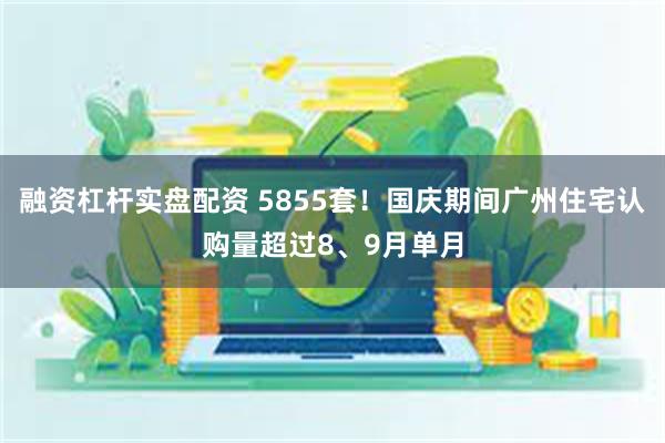 融资杠杆实盘配资 5855套！国庆期间广州住宅认购量超过8、9月单月