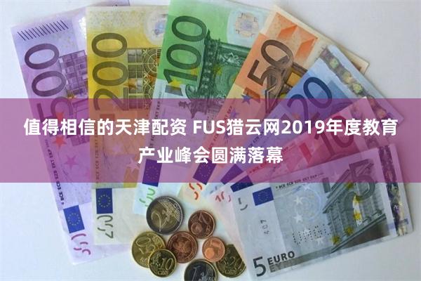 值得相信的天津配资 FUS猎云网2019年度教育产业峰会圆满落幕