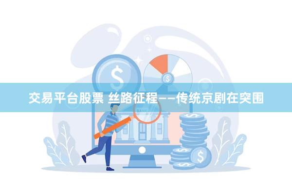 交易平台股票 丝路征程——传统京剧在突围