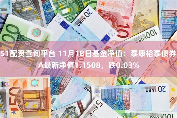 51配资查询平台 11月18日基金净值：泰康裕泰债券A最新净值1.1508，跌0.03%