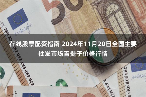 在线股票配资指南 2024年11月20日全国主要批发市场青提子价格行情