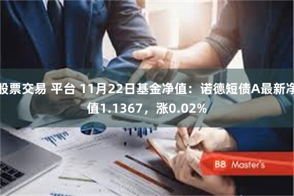股票交易 平台 11月22日基金净值：诺德短债A最新净值1.1367，涨0.02%