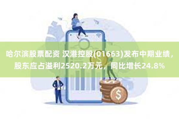 哈尔滨股票配资 汉港控股(01663)发布中期业绩，股东应占溢利2520.2万元，同比增长24.8%