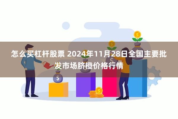 怎么买杠杆股票 2024年11月28日全国主要批发市场脐橙价格行情