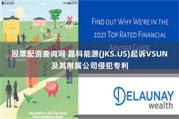 股票配资查询网 晶科能源(JKS.US)起诉VSUN及其附属公司侵犯专利