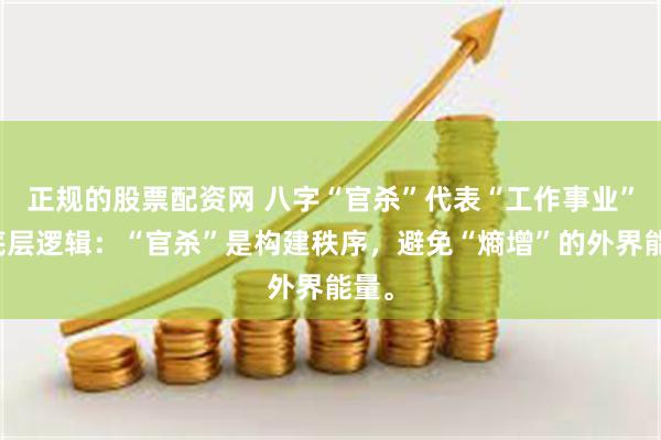 正规的股票配资网 八字“官杀”代表“工作事业”的底层逻辑：“官杀”是构建秩序，避免“熵增”的外界能量。