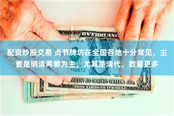 配资炒股交易 贞节牌坊在全国各地十分常见，主要是明清两朝为主，尤其是清代，数量更多