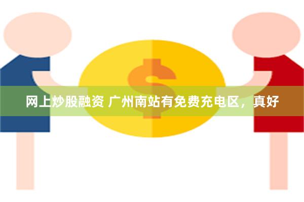 网上炒股融资 广州南站有免费充电区，真好