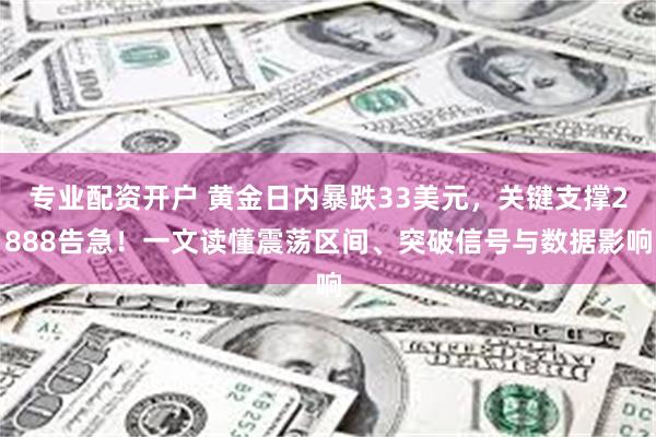专业配资开户 黄金日内暴跌33美元，关键支撑2888告急！一文读懂震荡区间、突破信号与数据影响