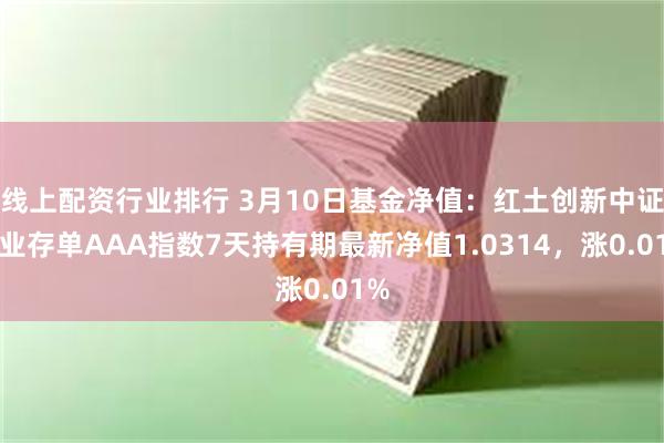 线上配资行业排行 3月10日基金净值：红土创新中证同业存单AAA指数7天持有期最新净值1.0314，涨0.01%