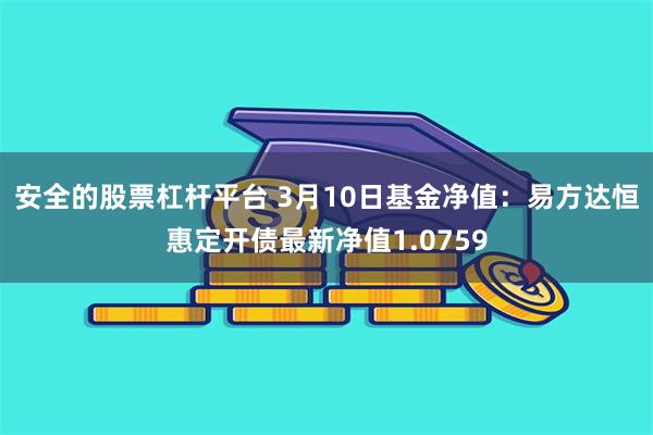 安全的股票杠杆平台 3月10日基金净值：易方达恒惠定开债最新净值1.0759