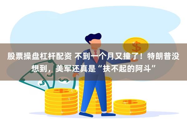 股票操盘杠杆配资 不到一个月又撞了！特朗普没想到，美军还真是“扶不起的阿斗”