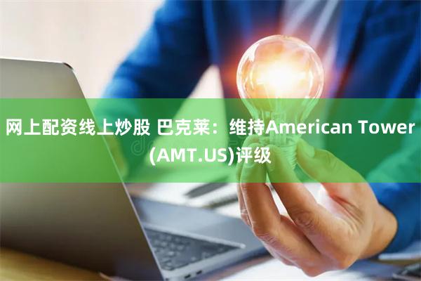 网上配资线上炒股 巴克莱：维持American Tower(AMT.US)评级