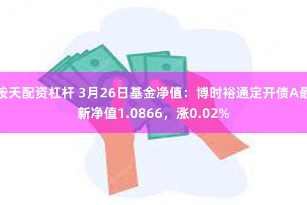 按天配资杠杆 3月26日基金净值：博时裕通定开债A最新净值1.0866，涨0.02%