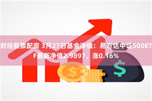 财经股票配资 3月27日基金净值：易方达中证500ETF最新净值2.9897，涨0.16%