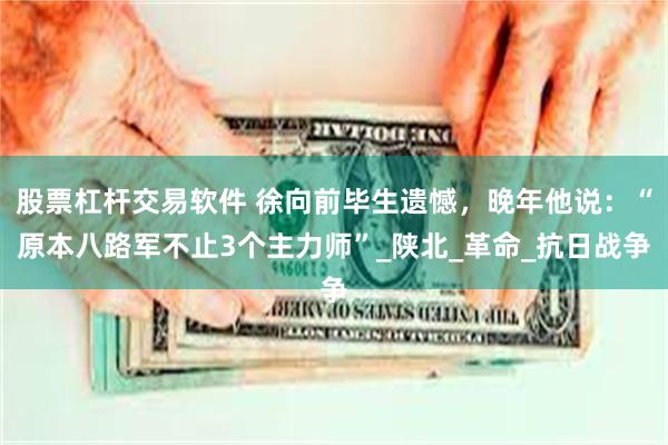 股票杠杆交易软件 徐向前毕生遗憾，晚年他说：“原本八路军不止3个主力师”_陕北_革命_抗日战争