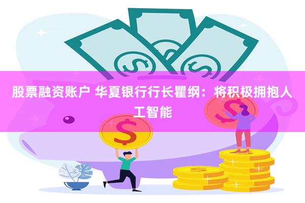 股票融资账户 华夏银行行长瞿纲：将积极拥抱人工智能