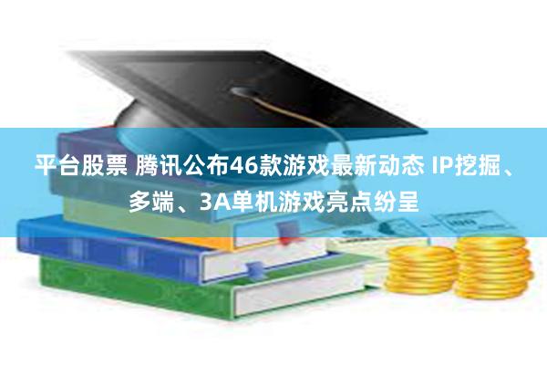 平台股票 腾讯公布46款游戏最新动态 IP挖掘、多端、3A单机游戏亮点纷呈
