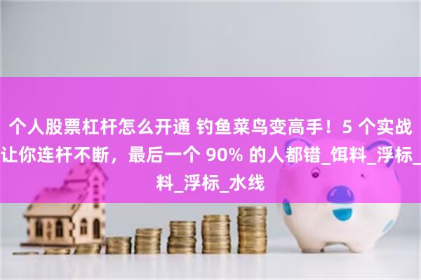 个人股票杠杆怎么开通 钓鱼菜鸟变高手！5 个实战技巧让你连杆