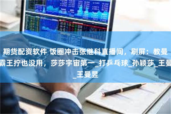 期货配资软件 饭圈冲击张继科直播间，刷屏：教曼昱霸王拧也没用