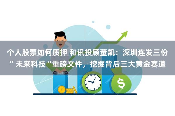 个人股票如何质押 和讯投顾董凯：深圳连发三份”未来科技“重磅