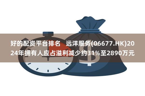 好的配资平台排名   远洋服务(06677.HK)2024年