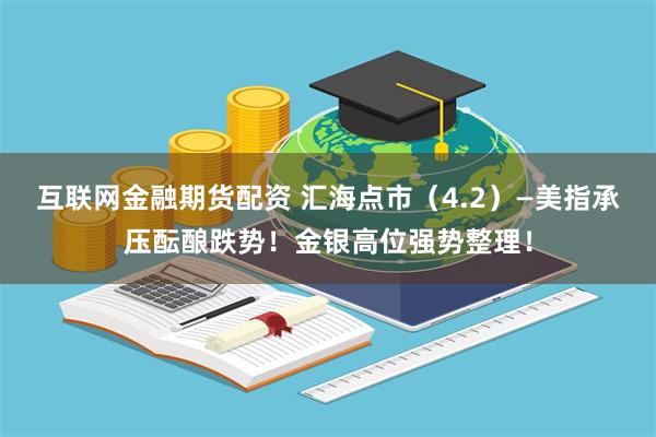 互联网金融期货配资 汇海点市（4.2）—美指承压酝酿跌势！金