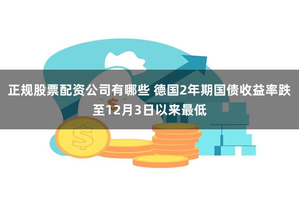 正规股票配资公司有哪些 德国2年期国债收益率跌至12月3日以