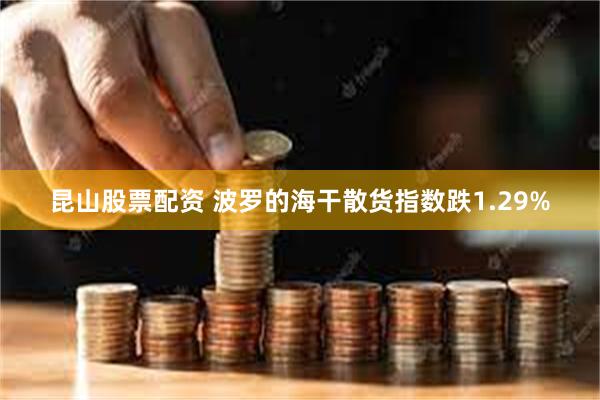昆山股票配资 波罗的海干散货指数跌1.29%