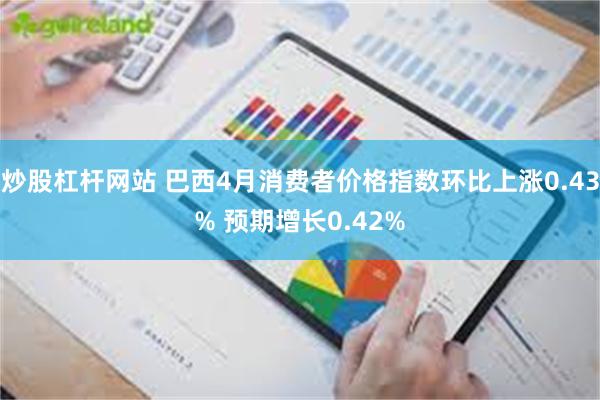 炒股杠杆网站 巴西4月消费者价格指数环比上涨0.43% 预期