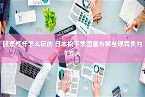 股票杠杆怎么玩的 日本松下集团宣布将全球裁员约1万人