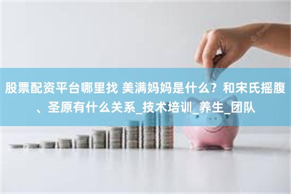 股票配资平台哪里找 美满妈妈是什么？和宋氏摇腹、圣原有什么关