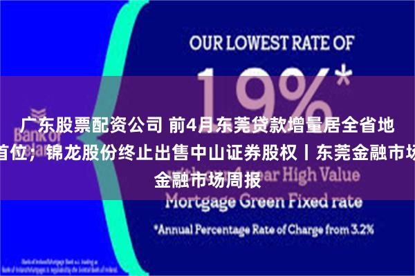广东股票配资公司 前4月东莞贷款增量居全省地级市首位；锦龙股